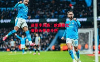 星空体育官网-进军半决赛：欧国联比赛巨头争奇斗艳