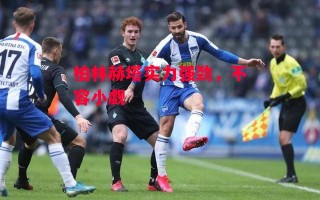 星空体育官方网站-柏林赫塔实力强劲，不容小觑