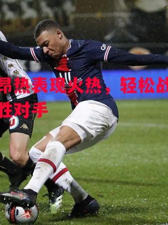 星空体育官方网站-昂热表现火热，轻松战胜对手