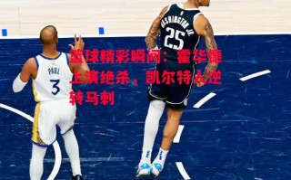 星空体育官网-篮球精彩瞬间：霍华德上演绝杀，凯尔特人逆转马刺