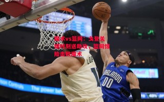 星空体育app-魔术vs篮网：戈登关键时刻送助攻，篮网惊险击败魔术