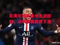 星空体育-尼奥尔球员集中出战欧冠，法甲联赛表现下滑