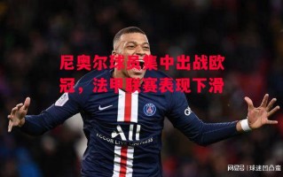 星空体育-尼奥尔球员集中出战欧冠，法甲联赛表现下滑