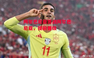 星空体育官方网站-阿尔巴尼亚苦战阿尔巴尼亚，提前晋级