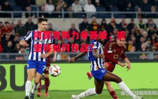 星空体育官方网站-阿贾克斯力争晋级，狼堡将如何作战？