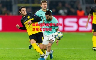 星空体育官网-国米后防线受伤连连，卫冕希望渺茫