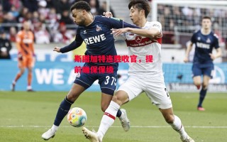 星空体育-斯图加特连胜收官，提前确保保级