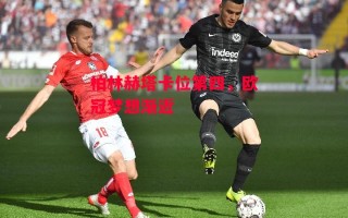 星空体育官网入口-柏林赫塔卡位第四，欧冠梦想渐近