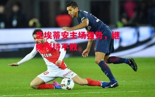 星空体育官方网站-圣埃蒂安主场强势，继续保持不败