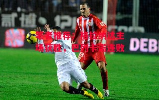 星空体育官网-笔者推荐：格拉纳达主场获胜，巴列卡诺连败