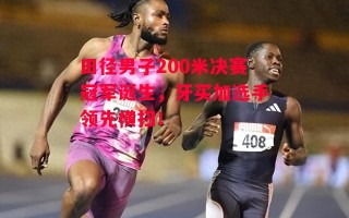 星空体育官方网站-田径男子200米决赛冠军诞生，牙买加选手领先横扫！