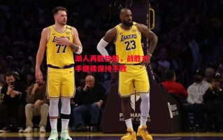 星空体育app-湖人再胜快船，战胜对手继续保持不败