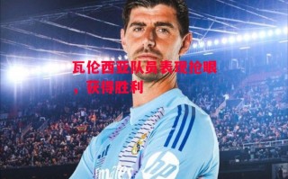 星空体育官网入口-瓦伦西亚队员表现抢眼，获得胜利