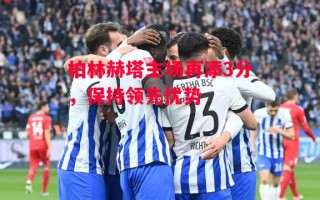 星空体育app-柏林赫塔主场再添3分，保持领先优势