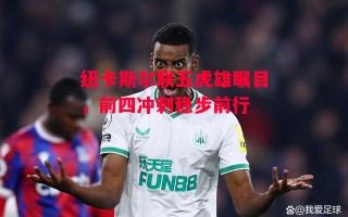 星空体育app-纽卡斯尔联五虎雄瞩目，前四冲刺稳步前行