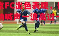 星空体育官网入口-东京FC出色表现，晋级呐喊声一浪高过一浪