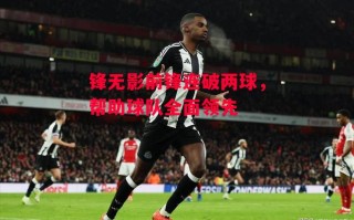 星空体育-锋无影前锋连破两球，帮助球队全面领先