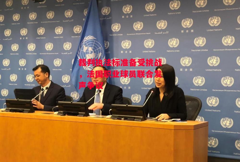 星空体育官方网站-裁判执法标准备受挑战，法国职业球员联合发声争议-第2张图片-星空体育官方网站