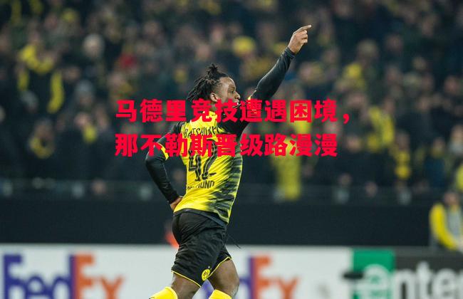 星空体育app-马德里竞技遭遇困境,那不勒斯晋级路漫漫-第2张图片-星空体育官方网站 星空体育app-马德里竞技遭遇困境,那不勒斯晋级路漫漫-第2张图片-星空体育官方网站