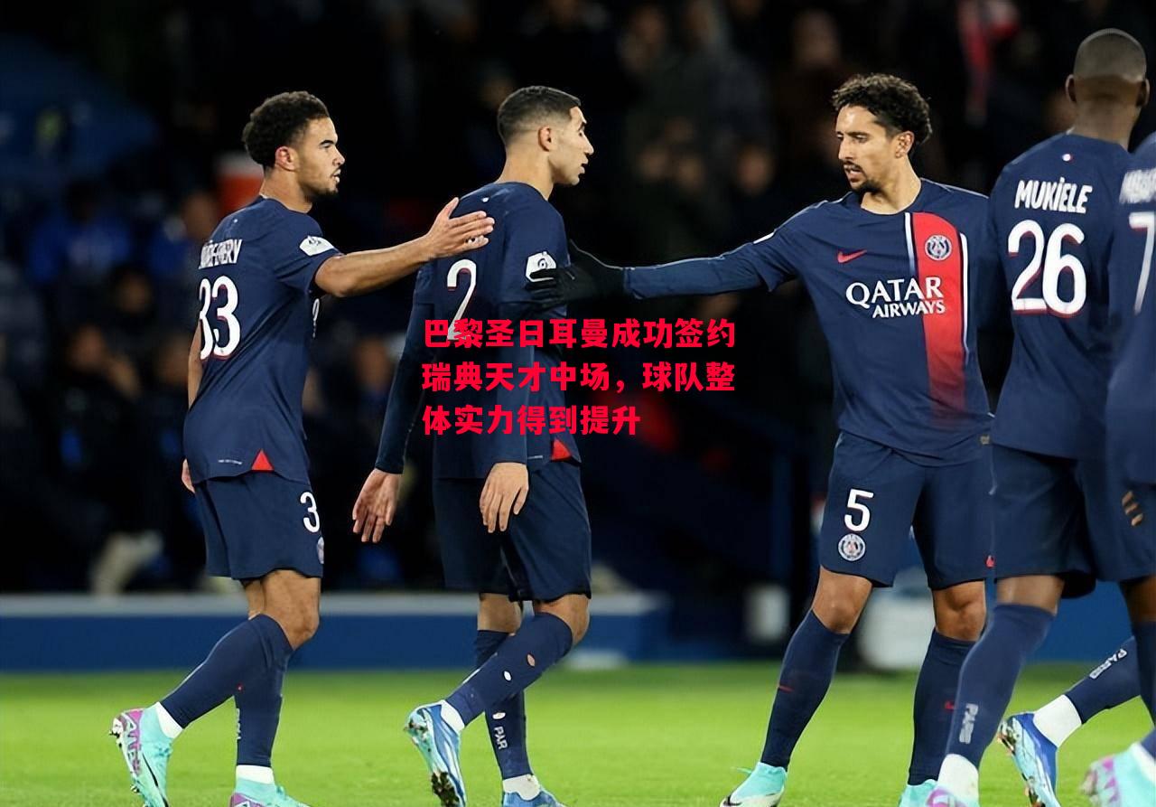 星空体育-巴黎圣日耳曼成功签约瑞典天才中场，球队整体实力得到提升-第2张图片-星空体育官方网站