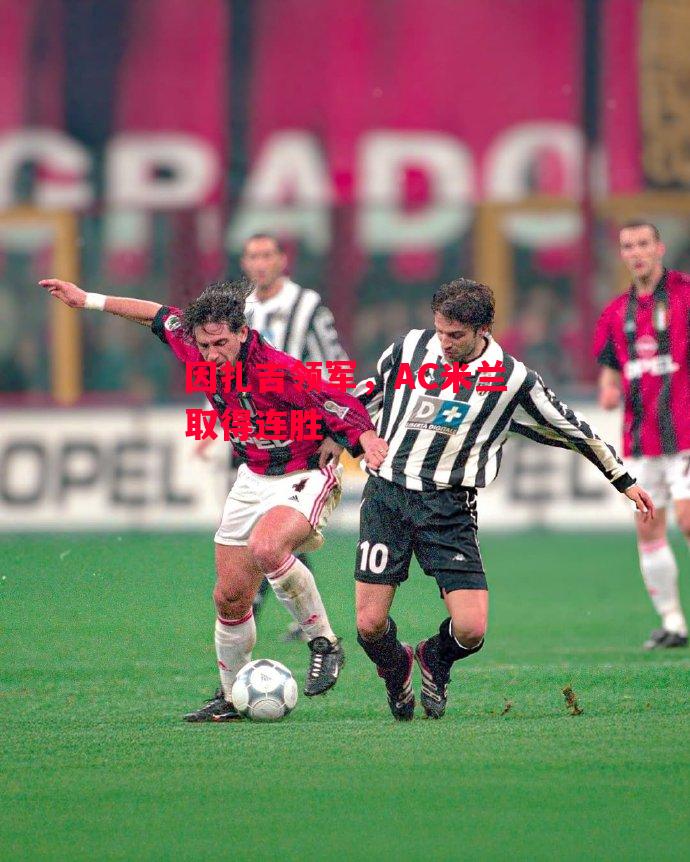 星空体育官网入口-因扎吉领军,AC米兰取得连胜-第2张图片-星空体育官方网站 星空体育官网入口-因扎吉领军,AC米兰取得连胜-第2张图片-星空体育官方网站
