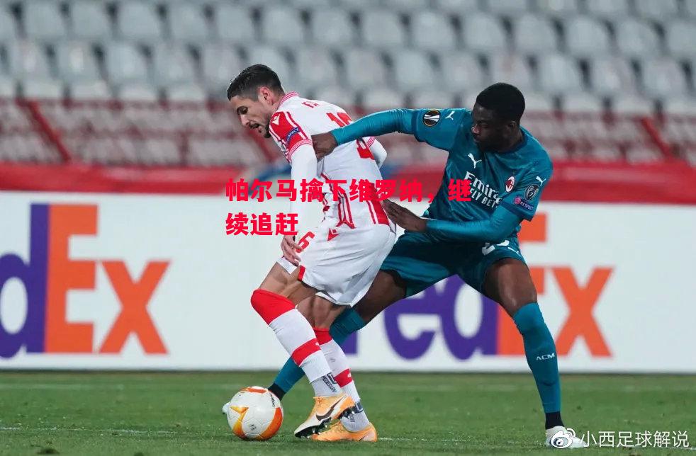 星空体育app-帕尔马擒下维罗纳，继续追赶-第1张图片-星空体育官方网站