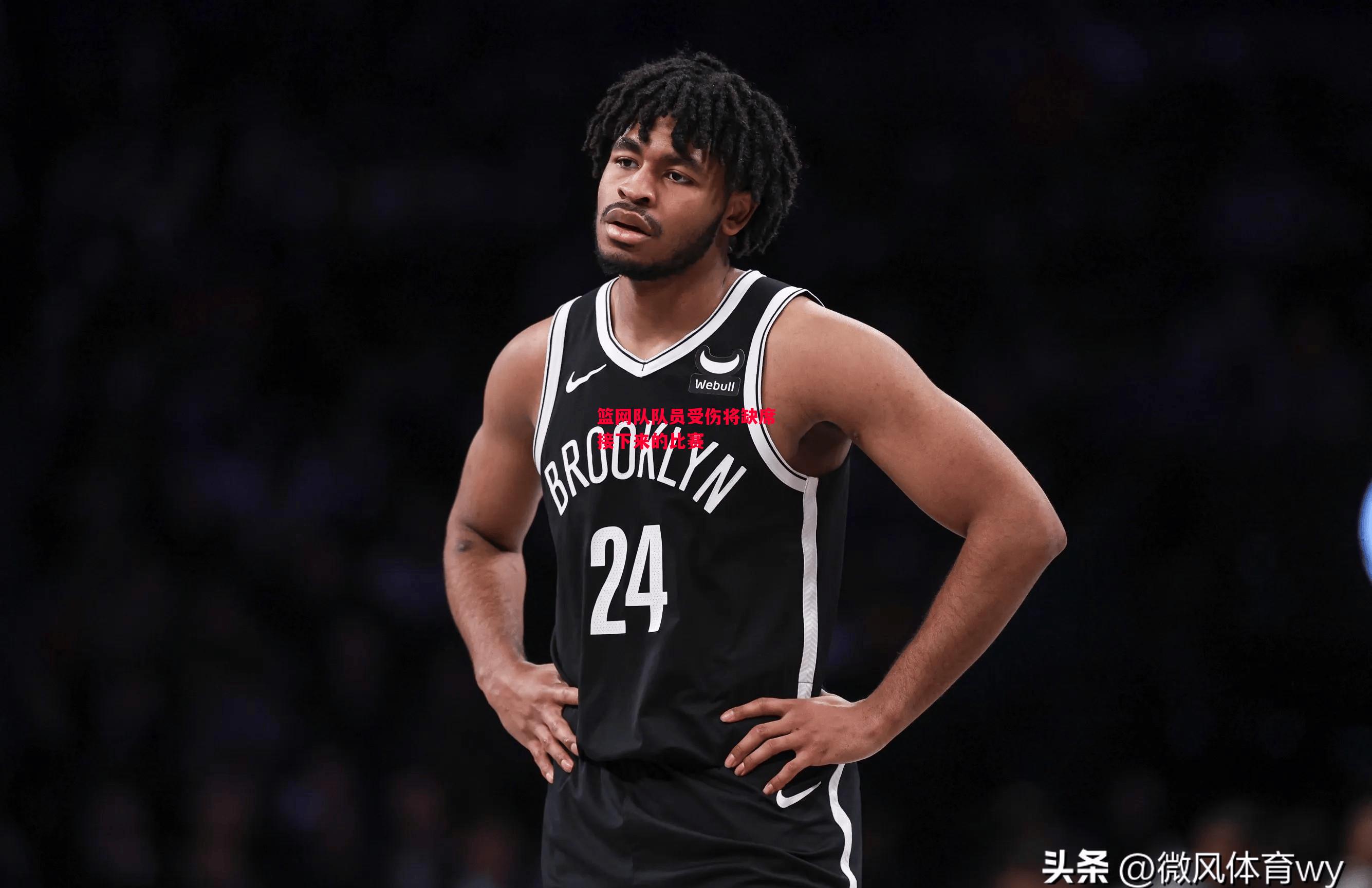 星空体育官网入口-篮网队队员受伤将缺席接下来的比赛-第1张图片-星空体育官方网站