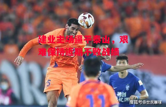 星空体育app-建业主场逼平泰山，艰难保持近期不败战绩-第1张图片-星空体育官方网站