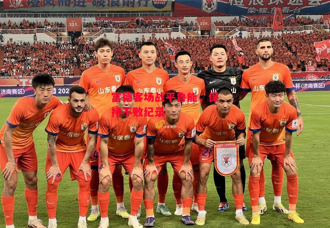 星空体育官方网站-富德客场战平鲁能，保持不败纪录-第2张图片-星空体育官方网站