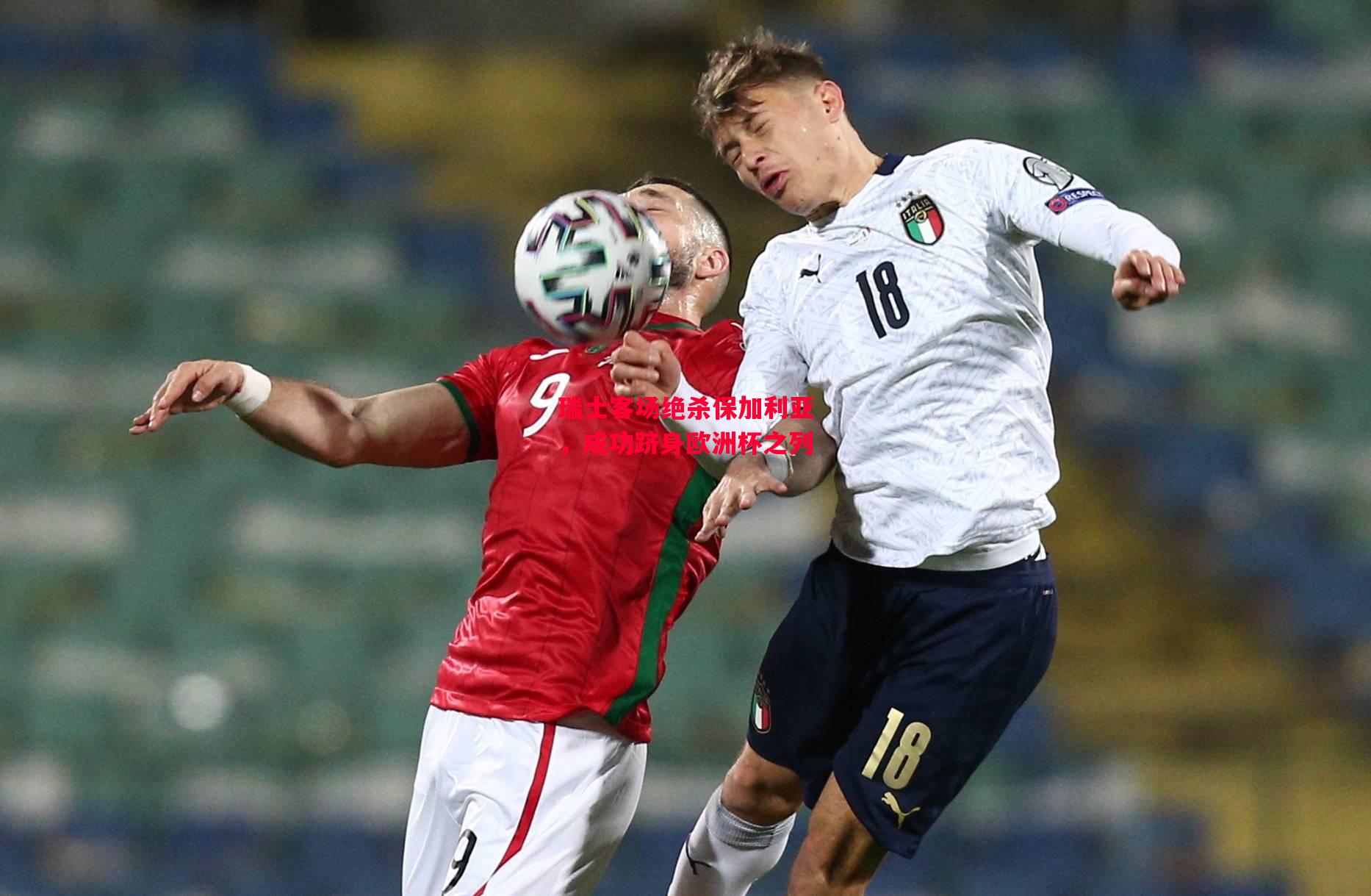 星空体育-瑞士客场绝杀保加利亚，成功跻身欧洲杯之列-第1张图片-星空体育官方网站