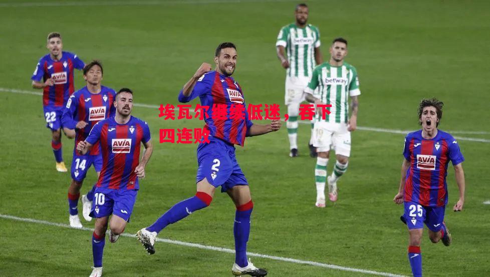 星空体育官网-埃瓦尔继续低迷,吞下四连败-第1张图片-星空体育官方网站 星空体育官网-埃瓦尔继续低迷,吞下四连败-第1张图片-星空体育官方网站