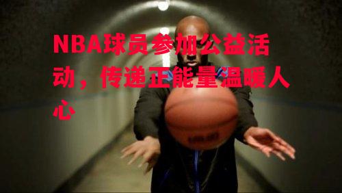 星空体育官方网站-NBA球员参加公益活动，传递正能量温暖人心-第1张图片-星空体育官方网站