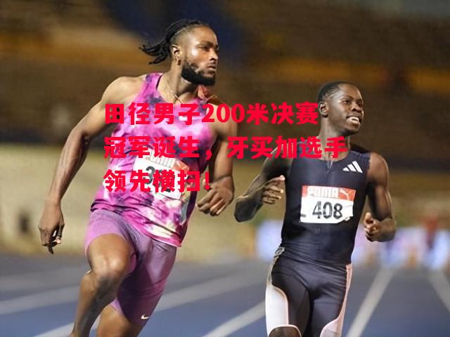 星空体育官方网站-田径男子200米决赛冠军诞生，牙买加选手领先横扫！-第1张图片-星空体育官方网站