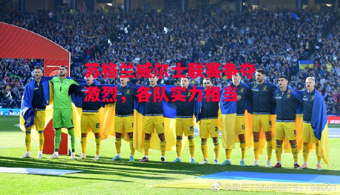 星空体育官网入口-苏格兰威尔士联赛争夺激烈，各队实力相当-第2张图片-星空体育官方网站