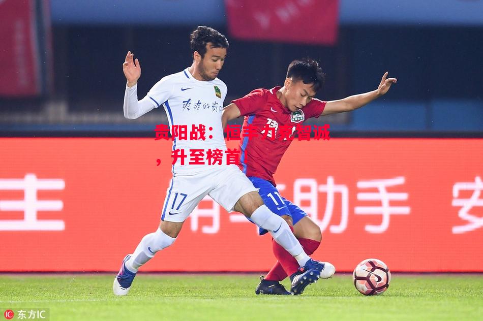 星空体育app-贵阳战：恒丰力克智诚，升至榜首！-第1张图片-星空体育官方网站
