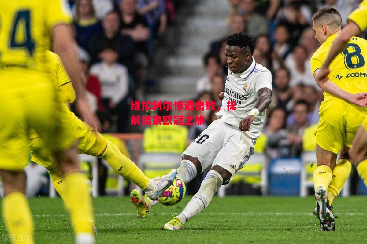 星空体育官网-维拉利尔惨遭击败，提前结束欧冠之旅-第1张图片-星空体育官方网站