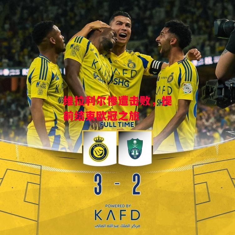 星空体育官网-维拉利尔惨遭击败，提前结束欧冠之旅-第2张图片-星空体育官方网站