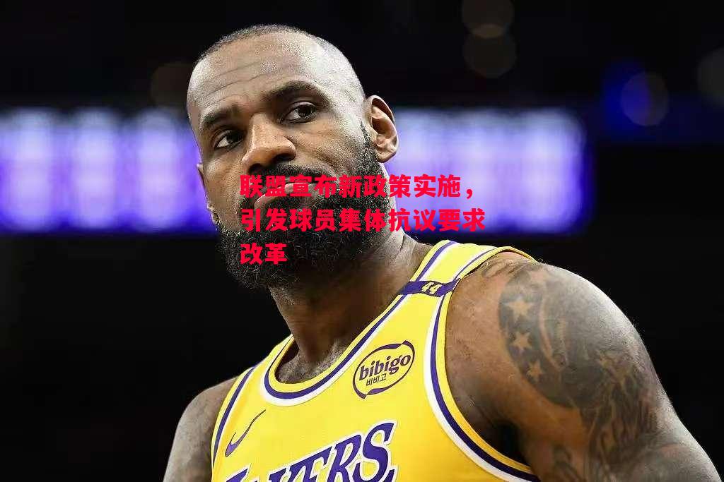 星空体育-联盟宣布新政策实施，引发球员集体抗议要求改革-第1张图片-星空体育官方网站
