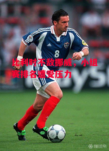 星空体育官网-比利时不敌挪威，小组赛排名遭受压力-第2张图片-星空体育官方网站