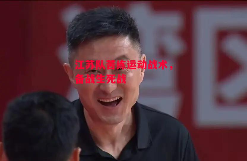 星空体育官方网站-江苏队苦练运动战术，备战生死战-第1张图片-星空体育官方网站