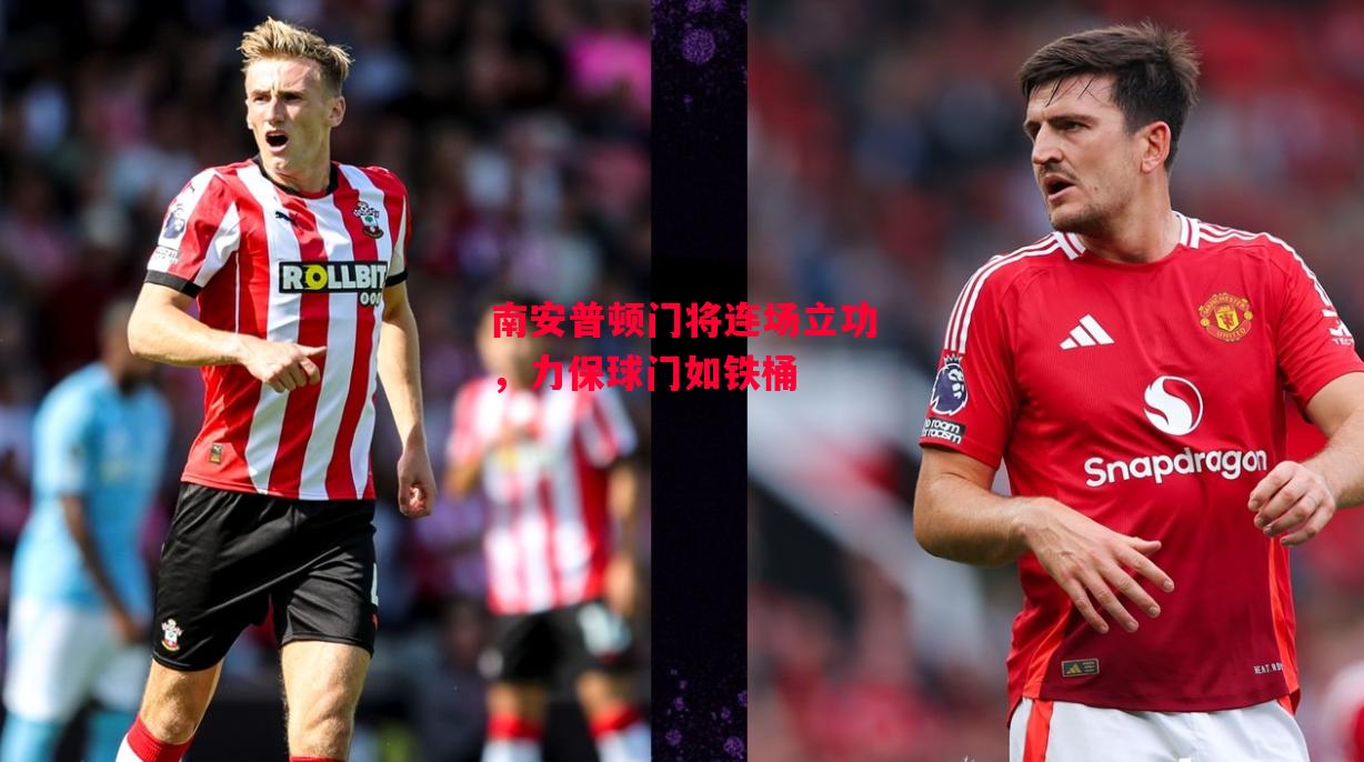 星空体育-南安普顿门将连场立功，力保球门如铁桶-第1张图片-星空体育官方网站