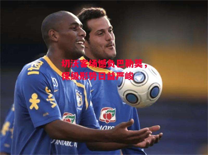 星空体育app-切沃客场憾负巴勒莫，保级形势日益严峻-第1张图片-星空体育官方网站