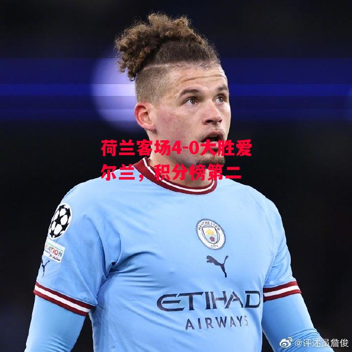 星空体育-荷兰客场4-0大胜爱尔兰,积分榜第二-第1张图片-星空体育官方网站 星空体育-荷兰客场4-0大胜爱尔兰,积分榜第二-第1张图片-星空体育官方网站