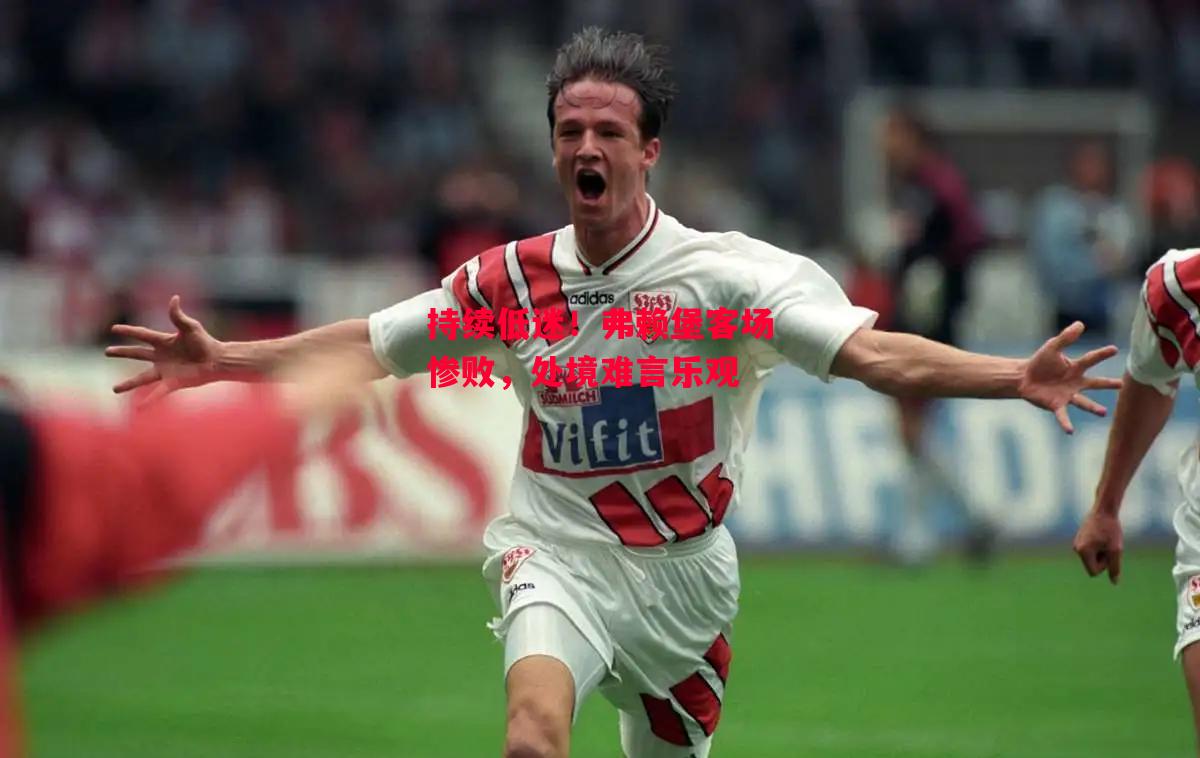星空体育-持续低迷！弗赖堡客场惨败，处境难言乐观-第1张图片-星空体育官方网站