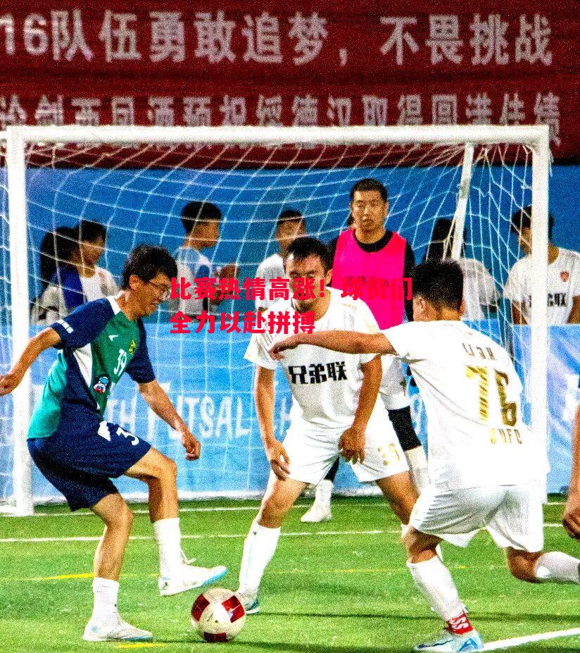 星空体育app-比赛热情高涨！球员们全力以赴拼搏-第1张图片-星空体育官方网站