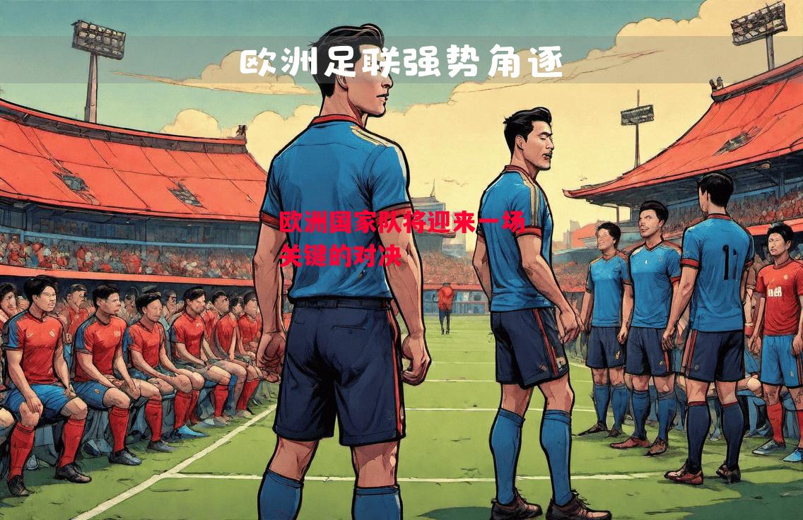 星空体育官方网站-欧洲国家队将迎来一场关键的对决-第2张图片-星空体育官方网站