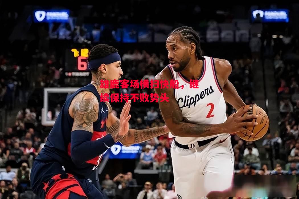 星空体育官网入口-雄鹿客场横扫快船,继续保持不败势头-第2张图片-星空体育官方网站 星空体育官网入口-雄鹿客场横扫快船,继续保持不败势头-第2张图片-星空体育官方网站