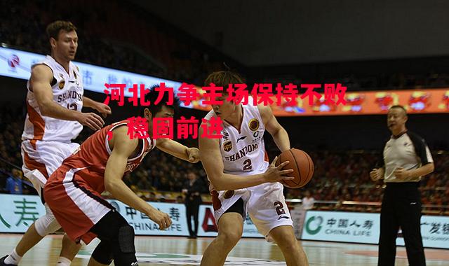 星空体育官方网站-河北力争主场保持不败，稳固前进-第2张图片-星空体育官方网站