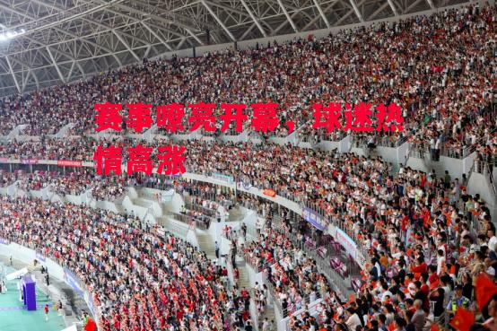 星空体育app-赛事嘹亮开幕，球迷热情高涨-第2张图片-星空体育官方网站