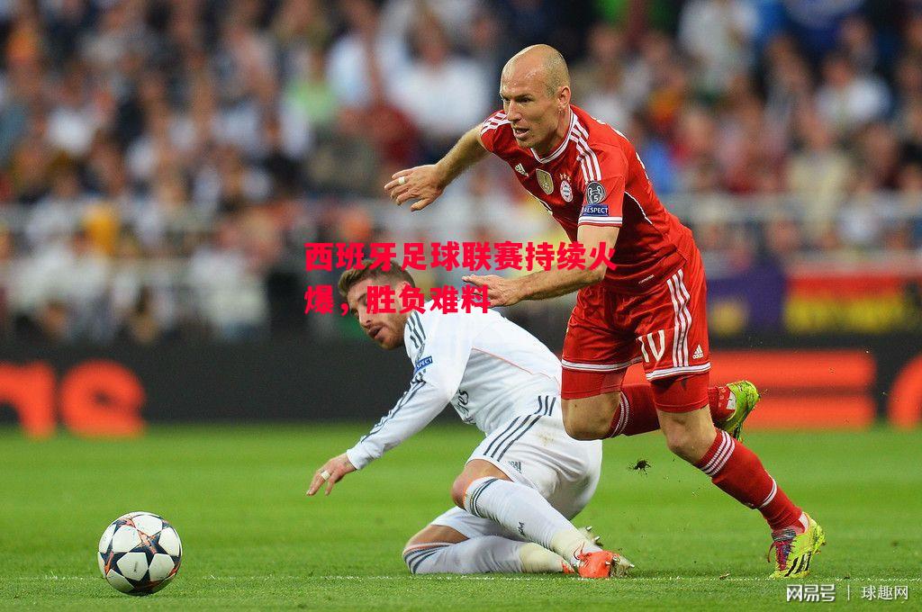 星空体育app-西班牙足球联赛持续火爆,胜负难料-第1张图片-星空体育官方网站 星空体育app-西班牙足球联赛持续火爆,胜负难料-第1张图片-星空体育官方网站